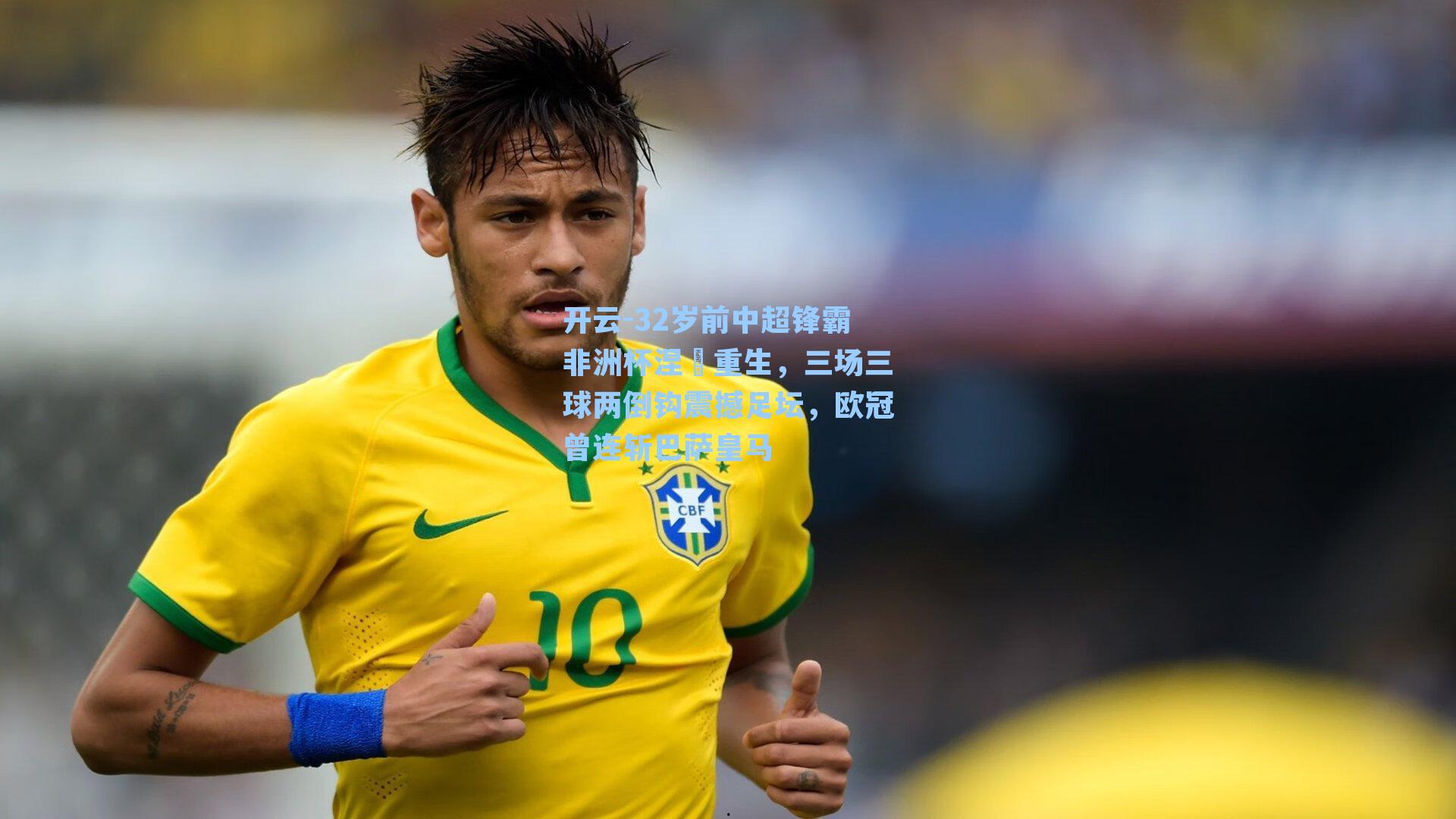 32岁前中超锋霸非洲杯涅槃重生，三场三球两倒钩震撼足坛，欧冠曾连斩巴萨皇马
