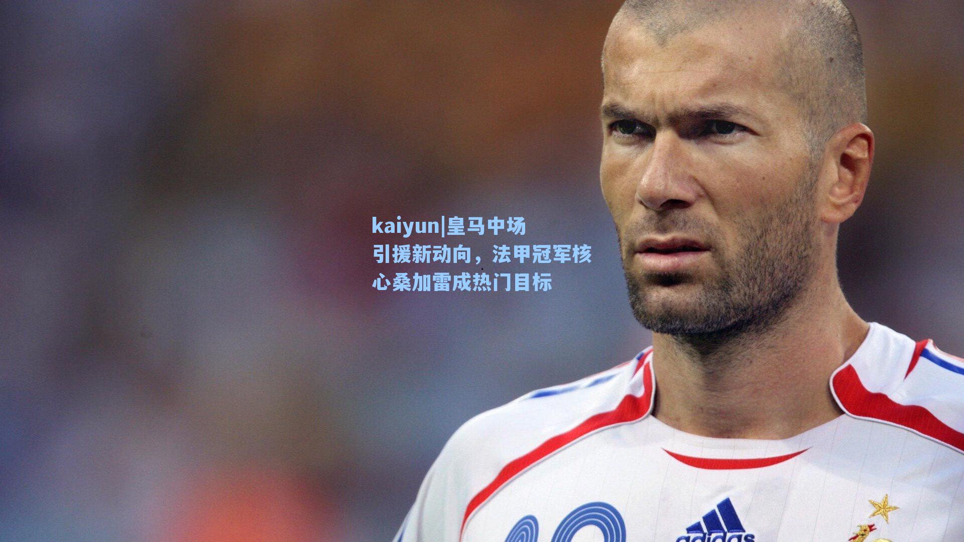 皇马中场引援新动向，法甲冠军核心桑加雷成热门目标