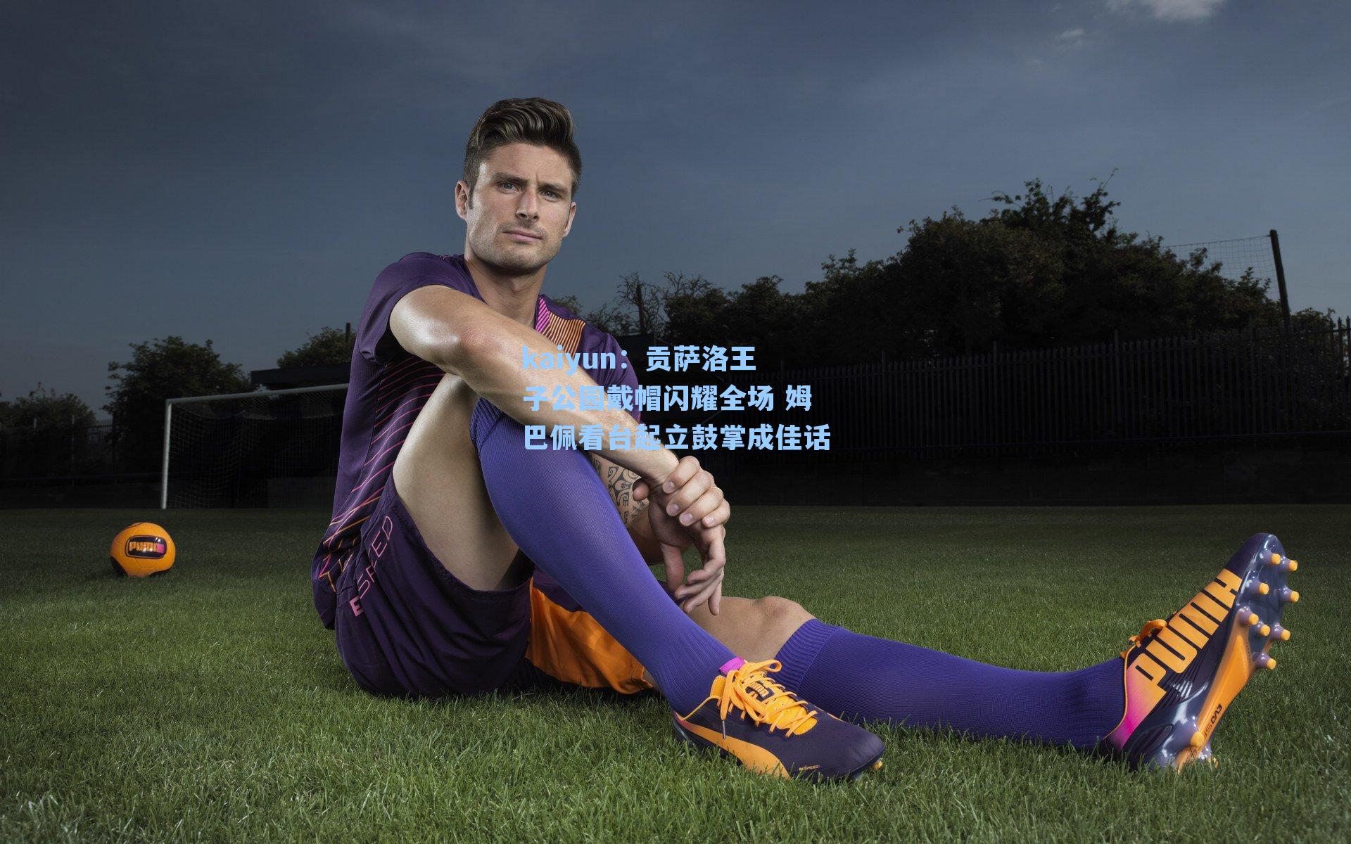 kaiyun：贡萨洛王子公园戴帽闪耀全场 姆巴佩看台起立鼓掌成佳话