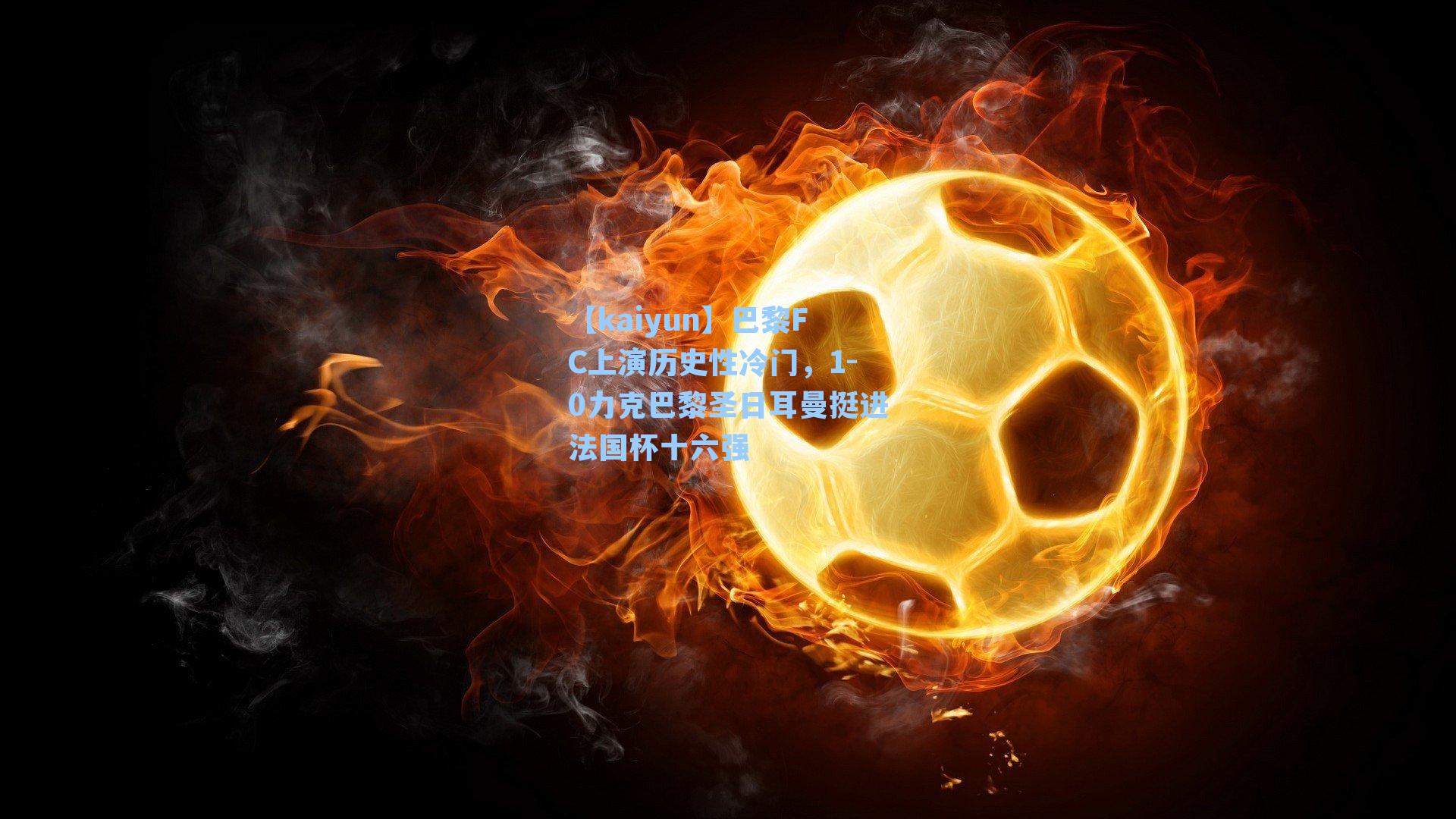 巴黎FC上演历史性冷门，1-0力克巴黎圣日耳曼挺进法国杯十六强