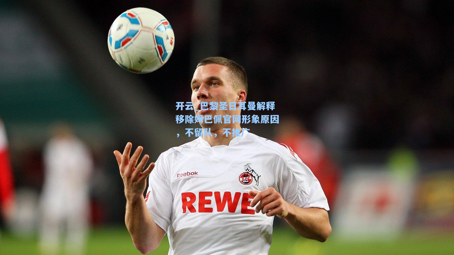 巴黎圣日耳曼解释移除姆巴佩官网形象原因，不留队，不推广