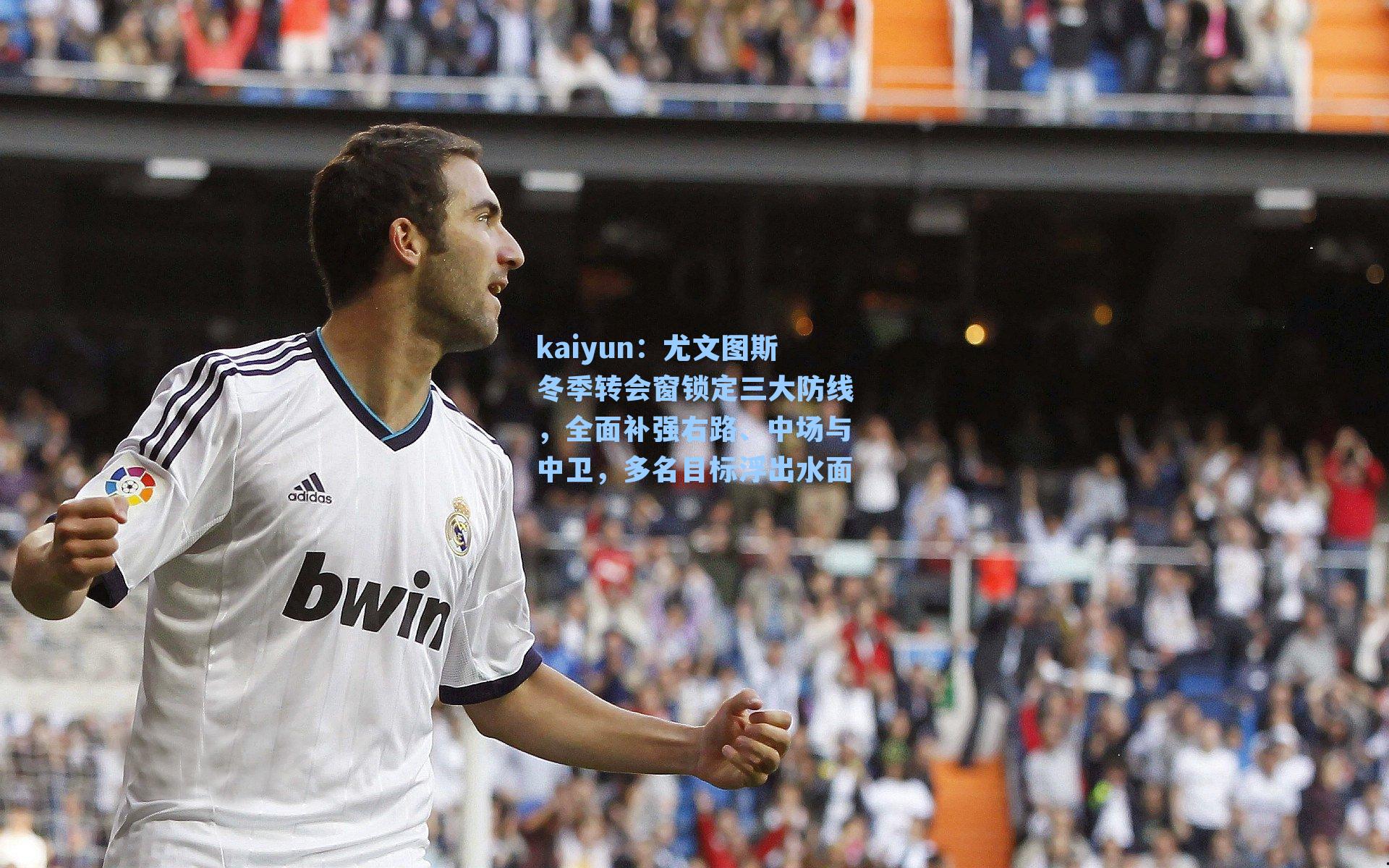 kaiyun：尤文图斯冬季转会窗锁定三大防线，全面补强右路、中场与中卫，多名目标浮出水面
