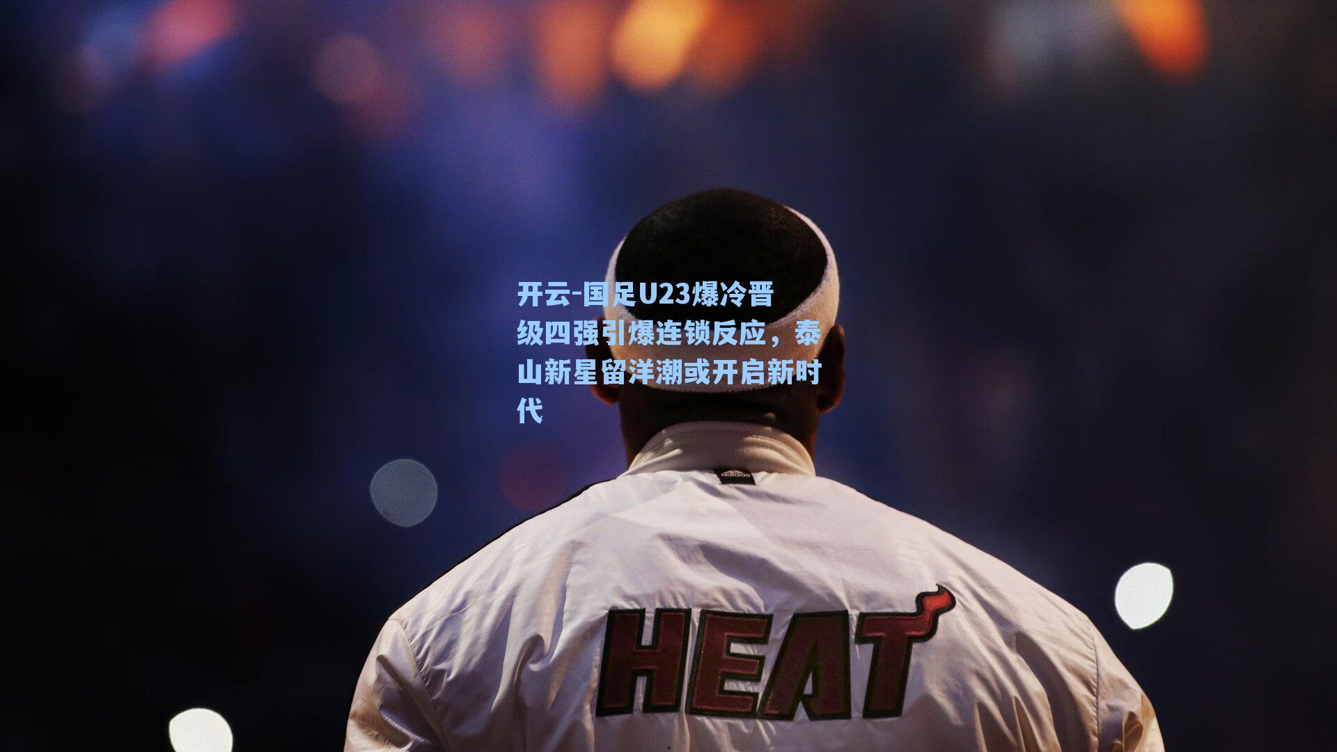 国足U23爆冷晋级四强引爆连锁反应，泰山新星留洋潮或开启新时代