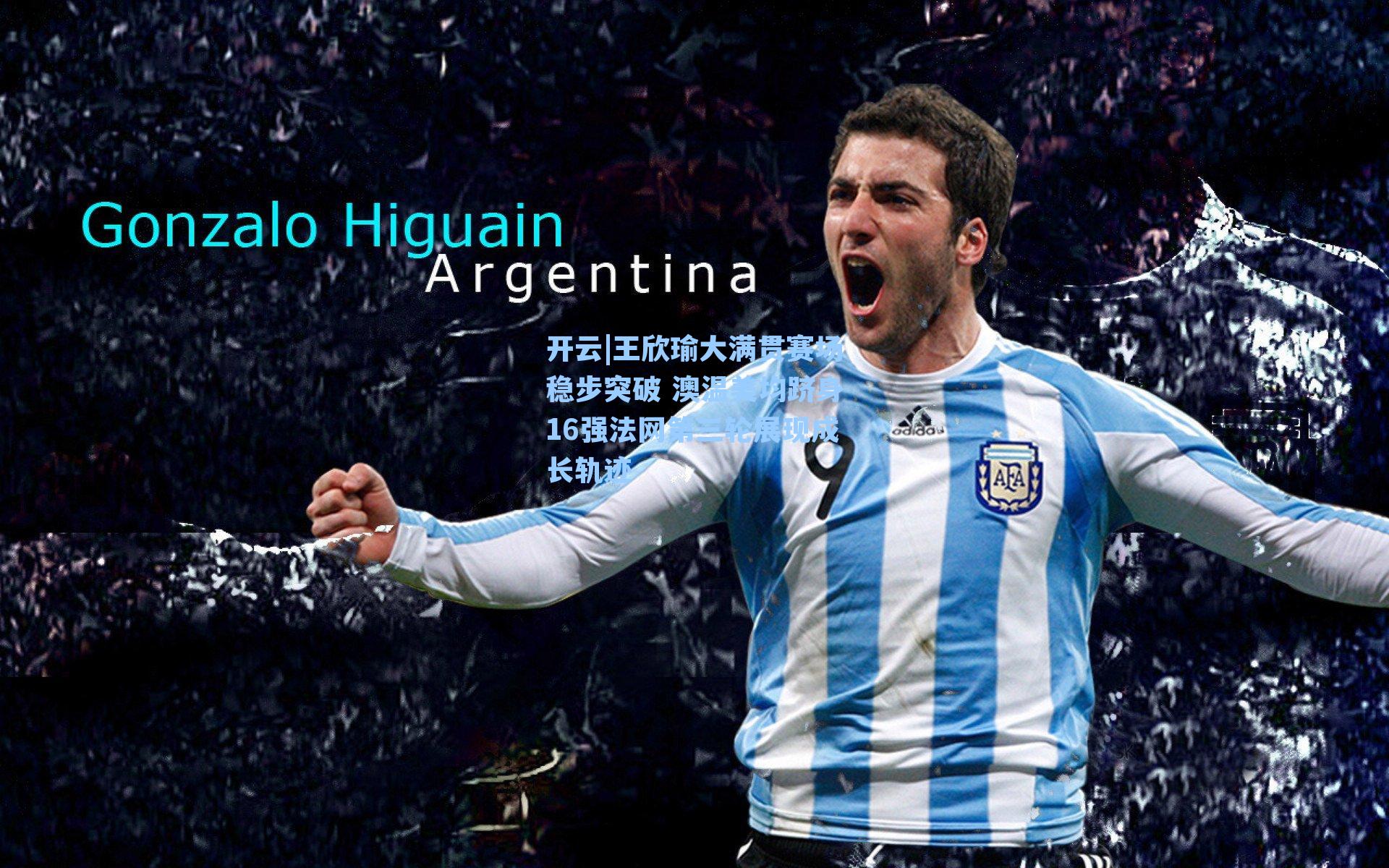 开云|王欣瑜大满贯赛场稳步突破 澳温美均跻身16强法网第三轮展现成长轨迹