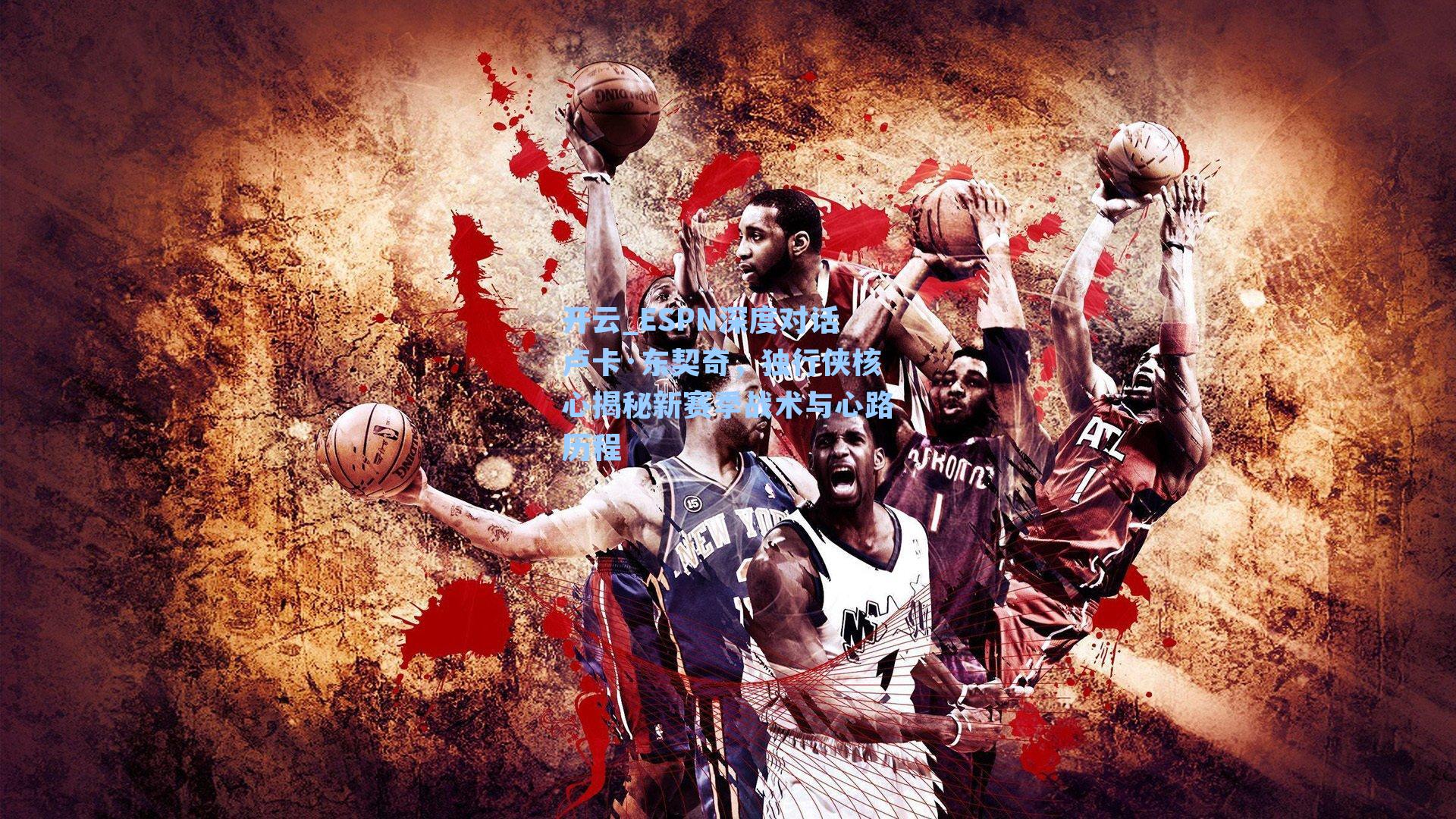 开云_ESPN深度对话卢卡·东契奇，独行侠核心揭秘新赛季战术与心路历程