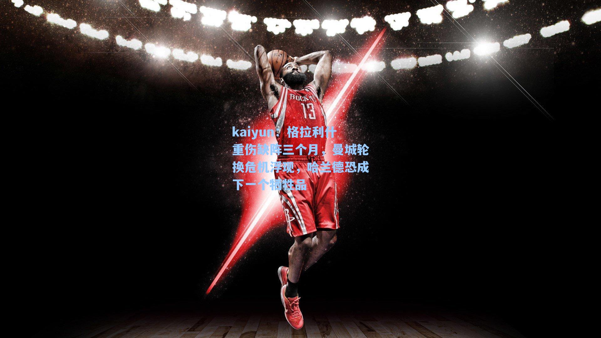 格拉利什重伤缺阵三个月，曼城轮换危机浮现，哈兰德恐成下一个牺牲品