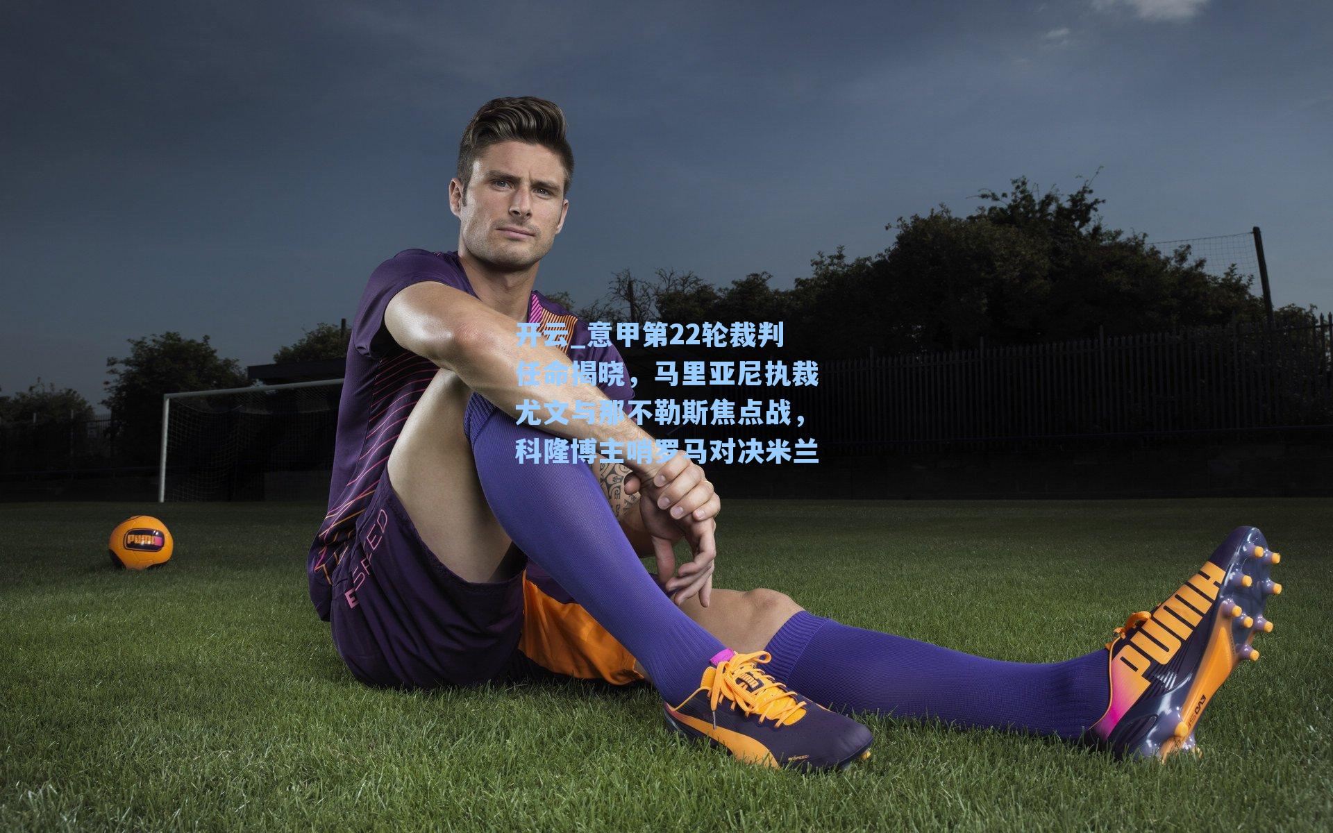 意甲第22轮裁判任命揭晓，马里亚尼执裁尤文与那不勒斯焦点战，科隆博主哨罗马对决米兰