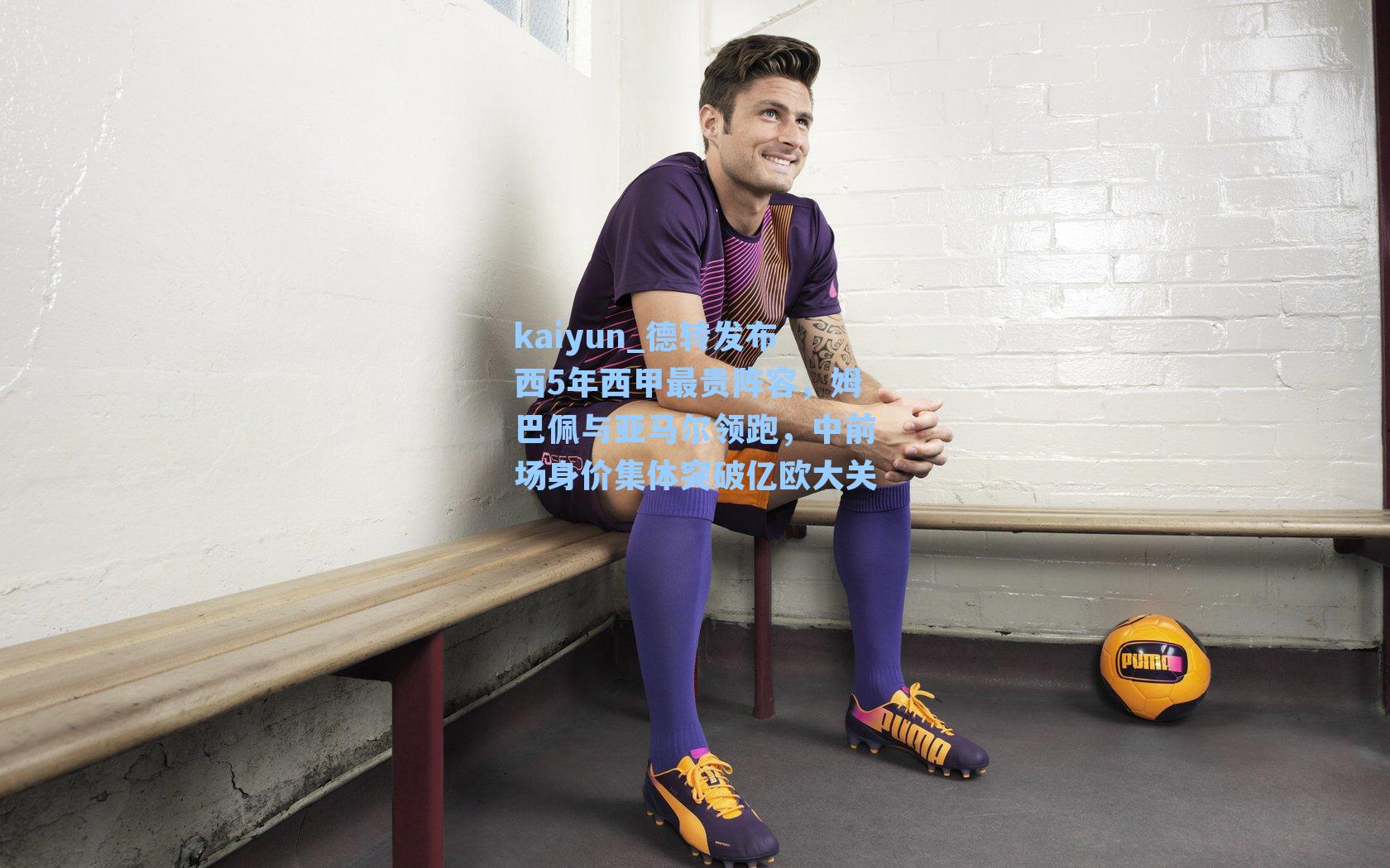 kaiyun_德转发布西5年西甲最贵阵容，姆巴佩与亚马尔领跑，中前场身价集体突破亿欧大关