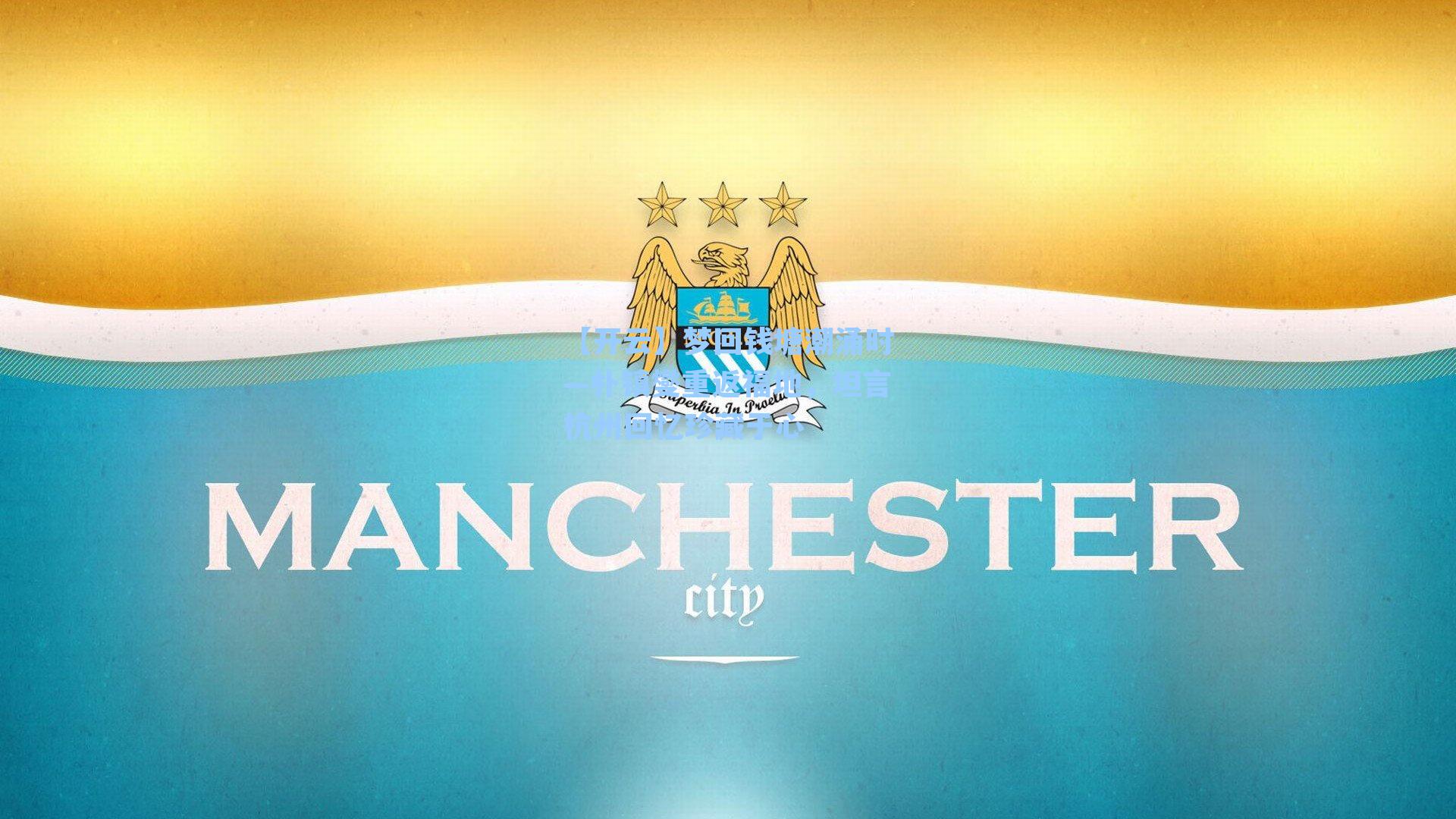 【开云】梦回钱塘潮涌时—朴镇燮重返福地，坦言杭州回忆珍藏于心