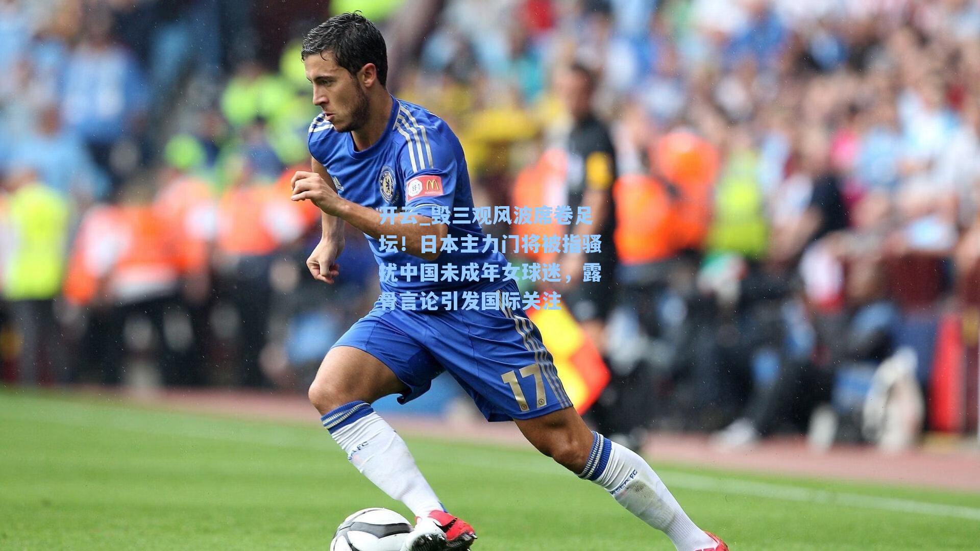 开云_毁三观风波席卷足坛！日本主力门将被指骚扰中国未成年女球迷，露骨言论引发国际关注
