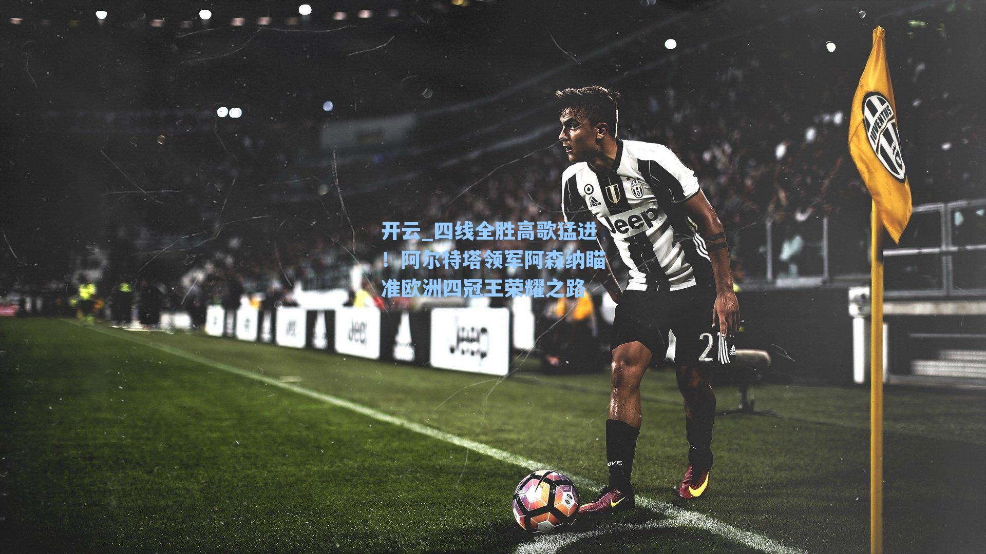开云_四线全胜高歌猛进！阿尔特塔领军阿森纳瞄准欧洲四冠王荣耀之路