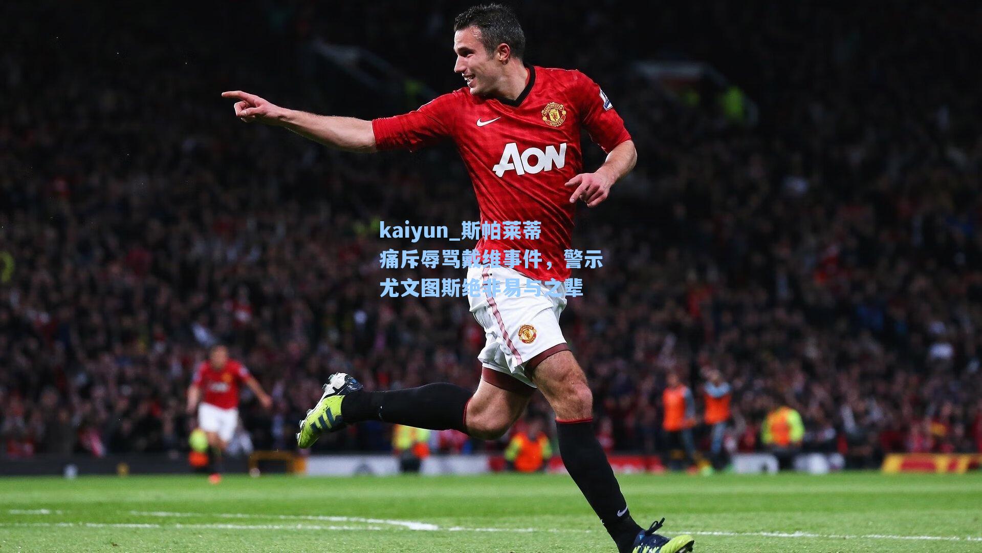 kaiyun_斯帕莱蒂痛斥辱骂戴维事件，警示尤文图斯绝非易与之辈