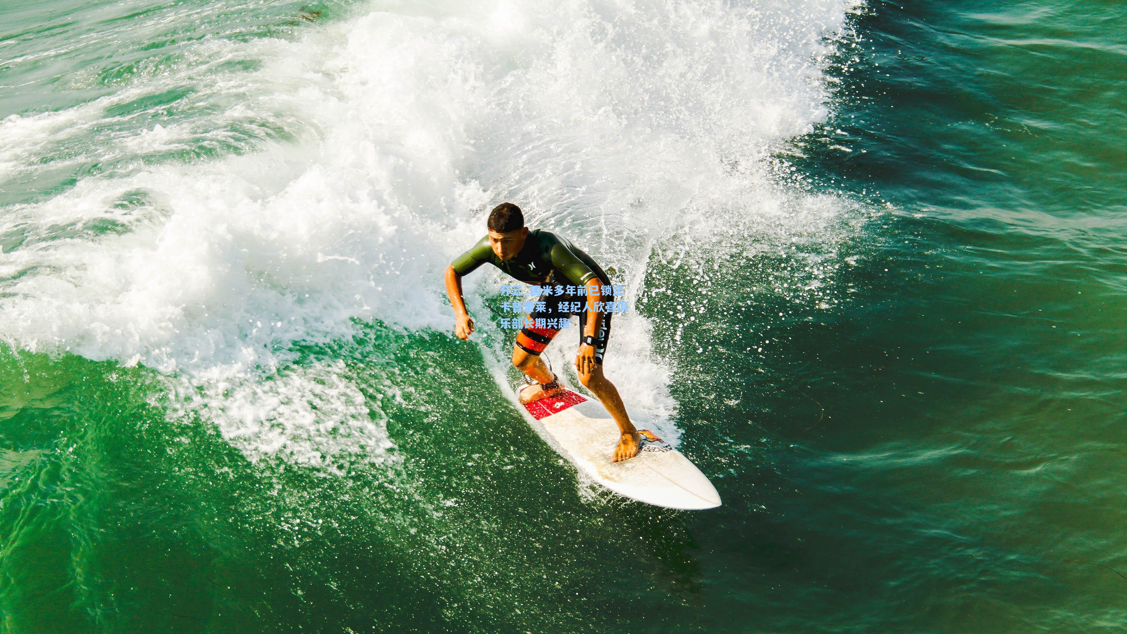 开云_国米多年前已锁定卡普里莱，经纪人欣喜俱乐部长期兴趣