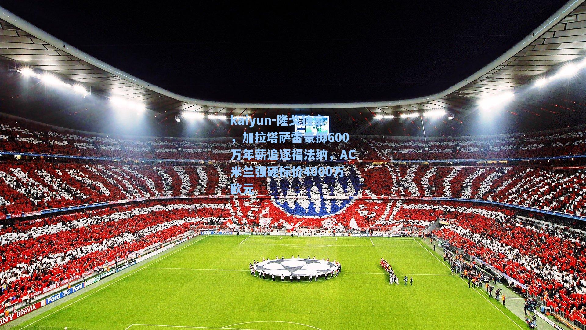 kaiyun-隆戈独家，加拉塔萨雷豪掷600万年薪追逐福法纳，AC米兰强硬标价4000万欧元