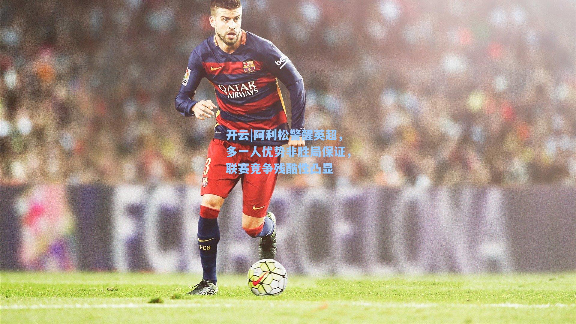 开云|阿利松警醒英超，多一人优势非胜局保证，联赛竞争残酷性凸显