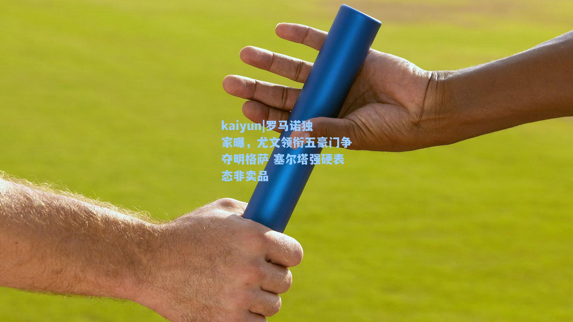 kaiyun|罗马诺独家曝，尤文领衔五豪门争夺明格萨 塞尔塔强硬表态非卖品