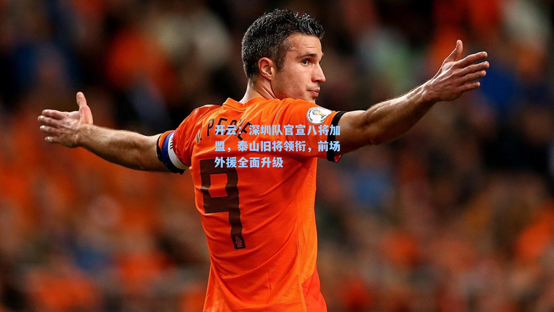 开云：深圳队官宣八将加盟，泰山旧将领衔，前场外援全面升级