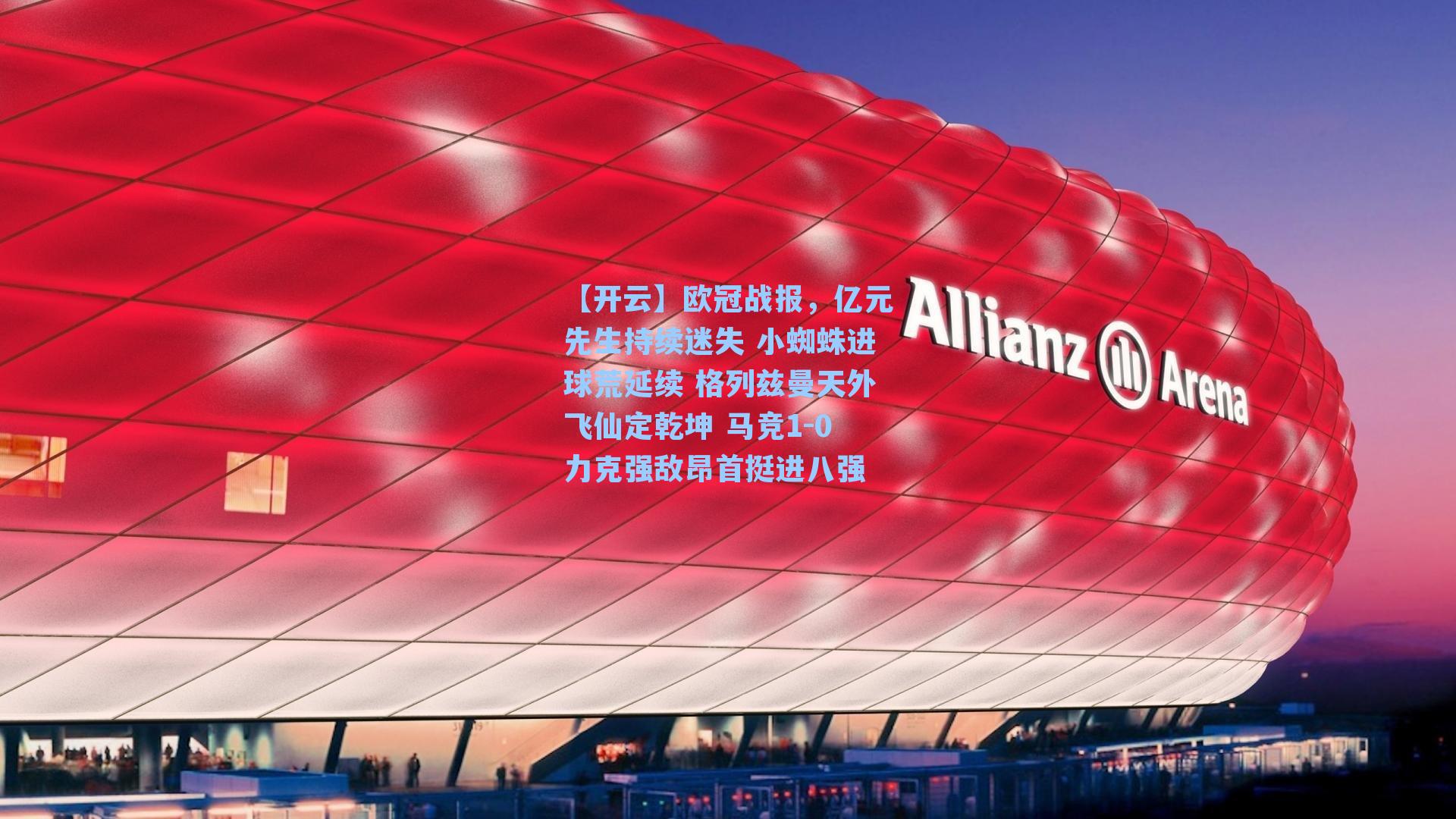 【开云】欧冠战报，亿元先生持续迷失 小蜘蛛进球荒延续 格列兹曼天外飞仙定乾坤 马竞1-0力克强敌昂首挺进八强