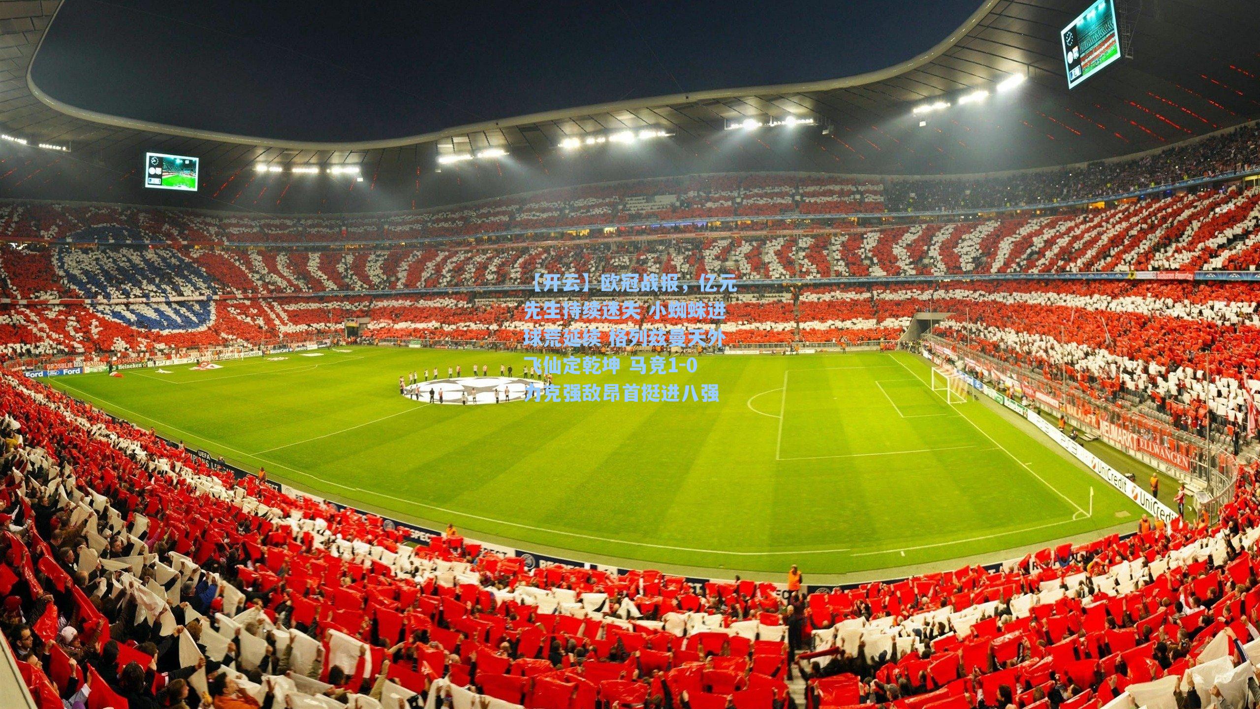 欧冠战报，亿元先生持续迷失 小蜘蛛进球荒延续 格列兹曼天外飞仙定乾坤 马竞1-0力克强敌昂首挺进八强