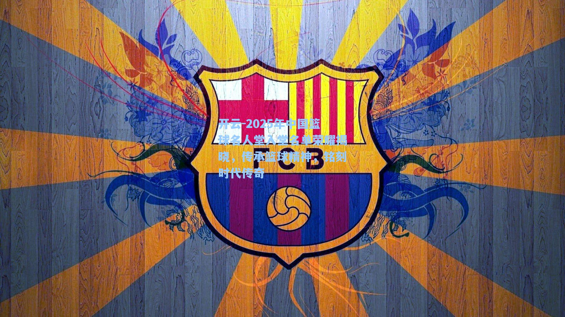 开云-2025年中国篮球名人堂入堂名单荣耀揭晓，传承篮球精神，铭刻时代传奇